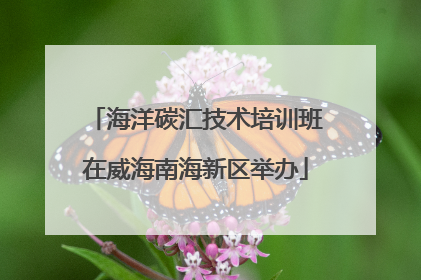 海洋碳汇技术培训班在威海南海新区举办